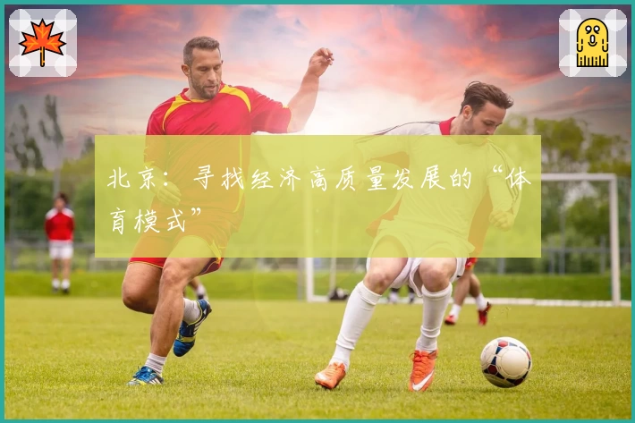 北京:寻找经济高质量发展的“体育模式”