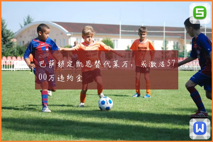 巴萨锁定凯恩替代莱万，或激活5700万违约金