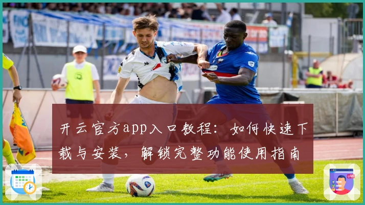 开云官方app入口教程：如何快速下载与安装，解锁完整功能使用指南