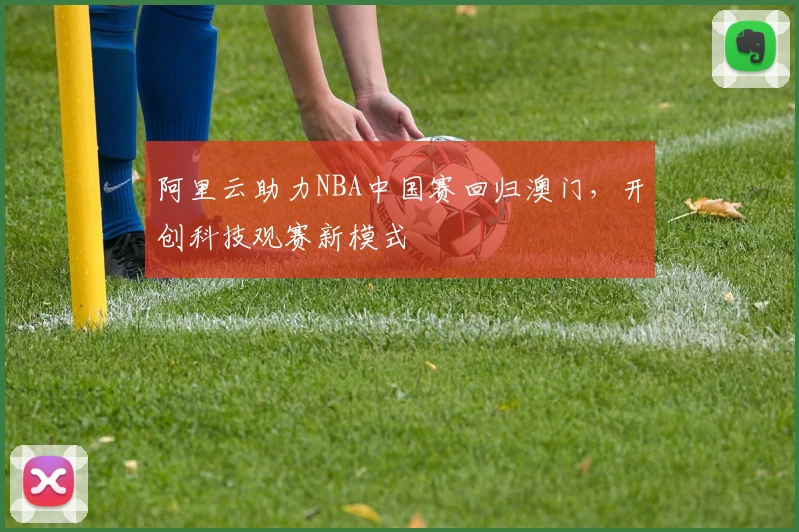 阿里云助力NBA中国赛回归澳门，开创科技观赛新模式