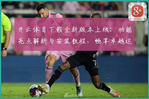 开云体育下载全新版本上线：功能亮点解析与安装教程，畅享卓越运动体验