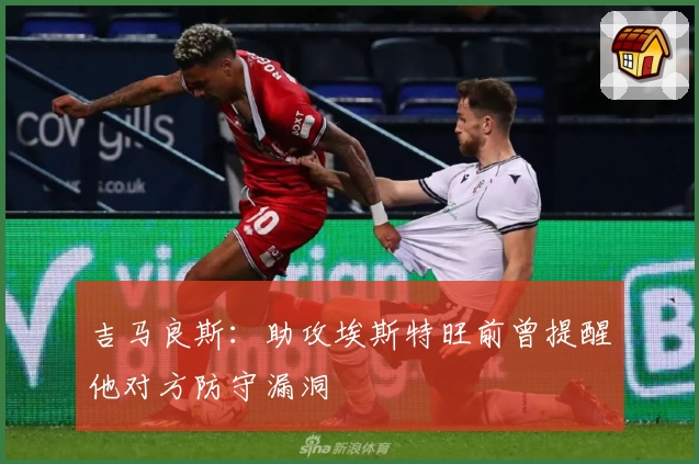 吉马良斯：助攻埃斯特旺前曾提醒他对方防守漏洞