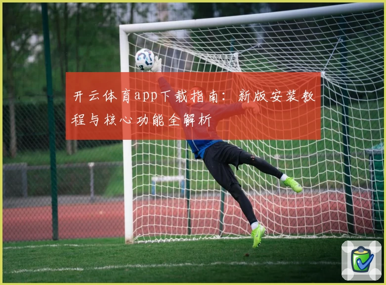 开云体育app下载指南:新版安装教程与核心功能全解析