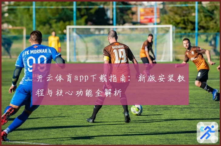 开云体育app下载指南：新版安装教程与核心功能全解析