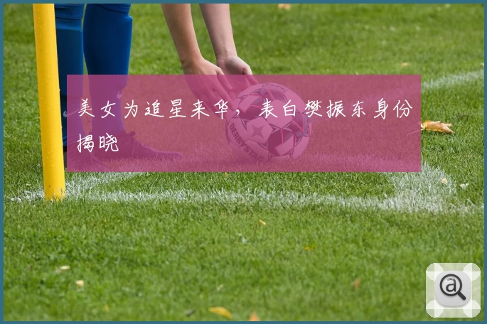 美女为追星来华，表白樊振东身份揭晓