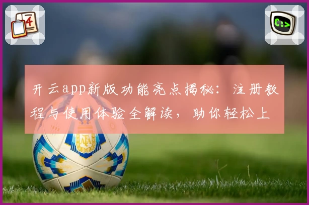 开云app新版功能亮点揭秘：注册教程与使用体验全解读，助你轻松上手