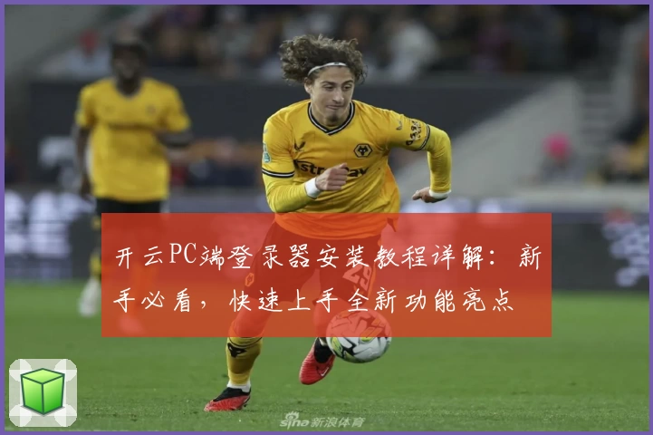 开云PC端登录器安装教程详解：新手必看，快速上手全新功能亮点