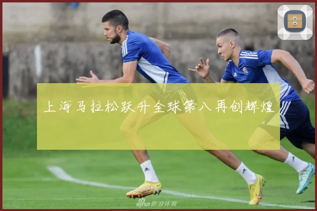 上海马拉松跃升全球第八再创辉煌