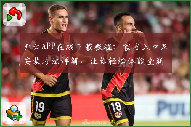 开云APP在线下载教程：官方入口及安装方法详解，让你轻松体验全新功能亮点