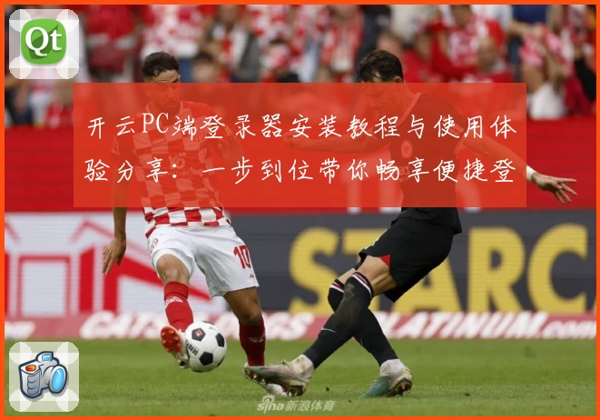 开云PC端登录器安装教程与使用体验分享：一步到位带你畅享便捷登录