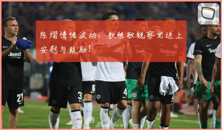 陈熠情绪波动，教练敏锐察觉送上安慰与鼓励！