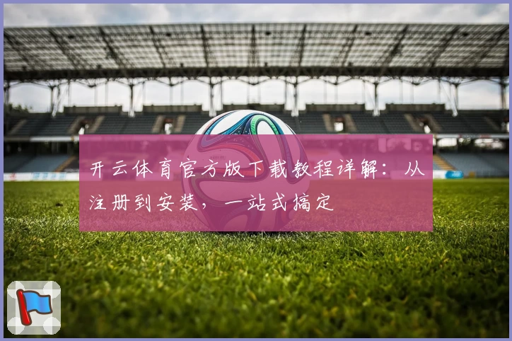 开云体育官方版下载教程详解：从注册到安装，一站式搞定