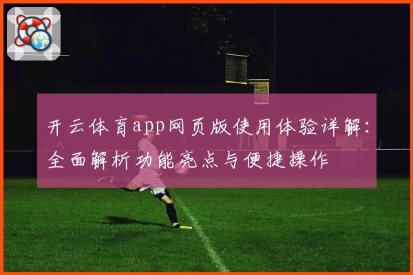 开云体育app网页版使用体验详解：全面解析功能亮点与便捷操作