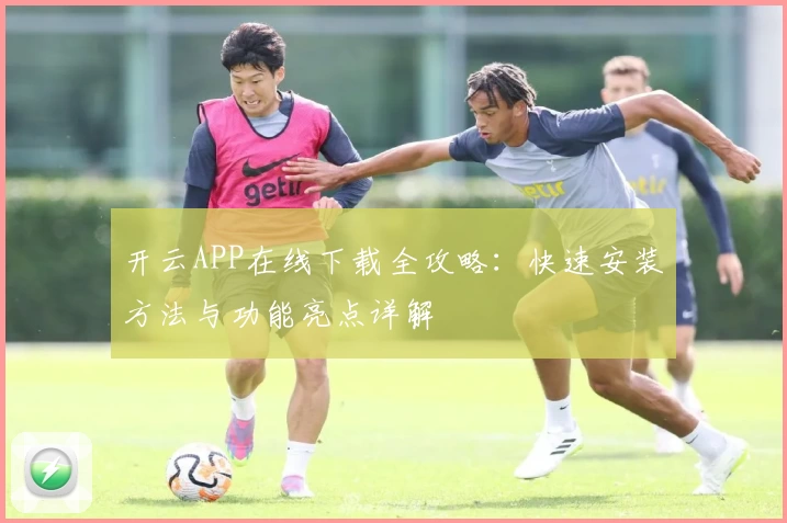 开云APP在线下载全攻略：快速安装方法与功能亮点详解