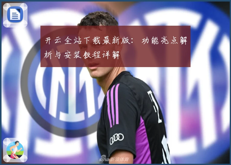 开云全站下载最新版：功能亮点解析与安装教程详解