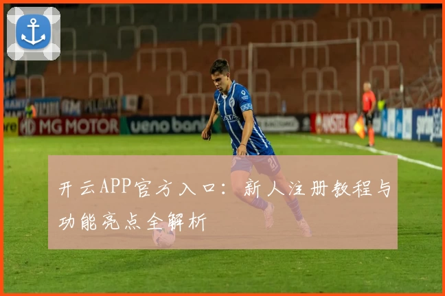 开云APP官方入口：新人注册教程与功能亮点全解析
