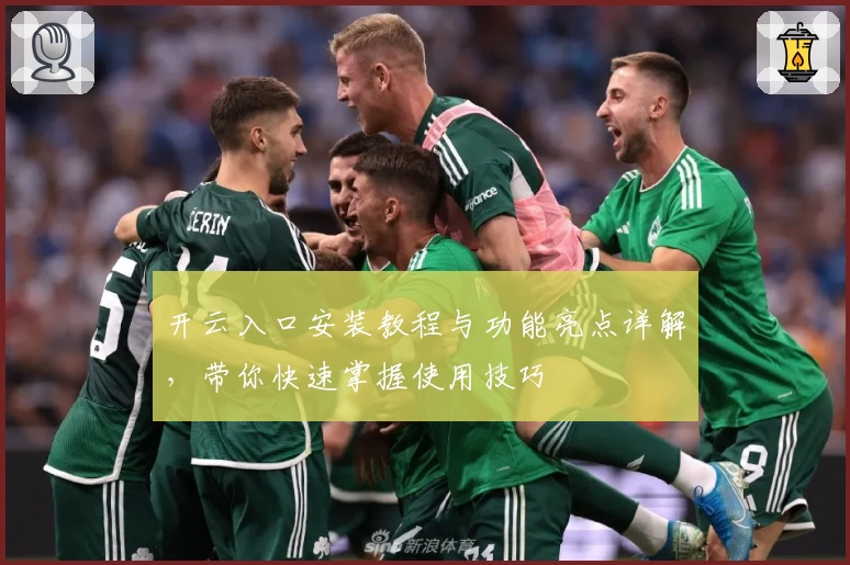 开云入口安装教程与功能亮点详解，带你快速掌握使用技巧