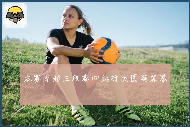 本赛季超三联赛四站对决圆满落幕