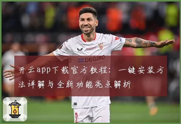 开云app下载官方教程：一键安装方法详解与全新功能亮点解析