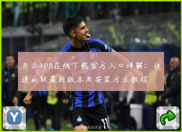 开云app在线下载官方入口详解：快速获取最新版本及安装方法教程