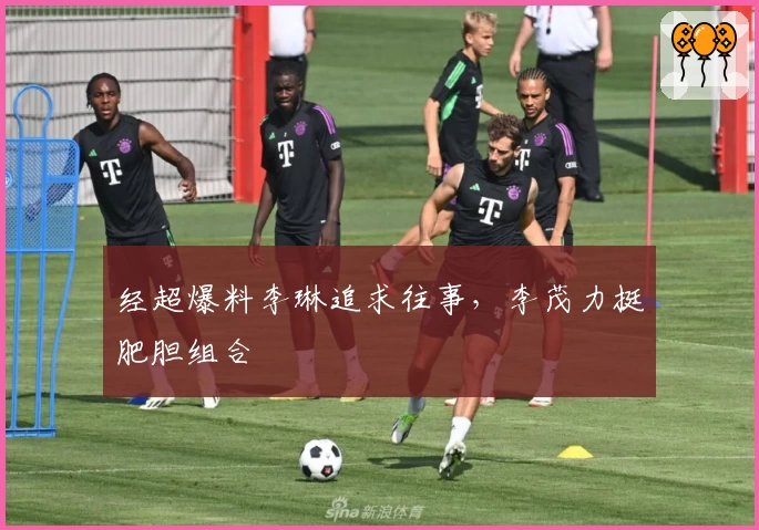 经超爆料李琳追求往事，李茂力挺肥胆组合