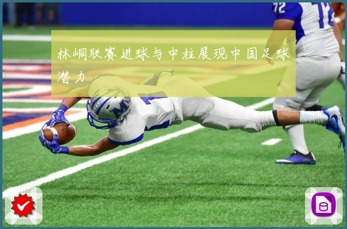 林峒联赛进球与中柱展现中国足球潜力