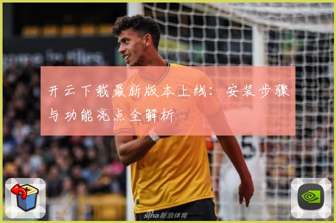 开云下载最新版本上线：安装步骤与功能亮点全解析